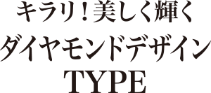 キラリ！美しく輝くダイヤモンドデザインTYPE