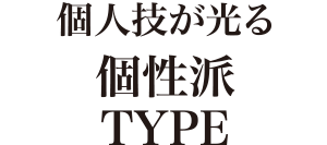 個人技が光る個性派TYPE